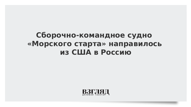 Сборочно-командное судно «Морского старта» направилось из США в Россию