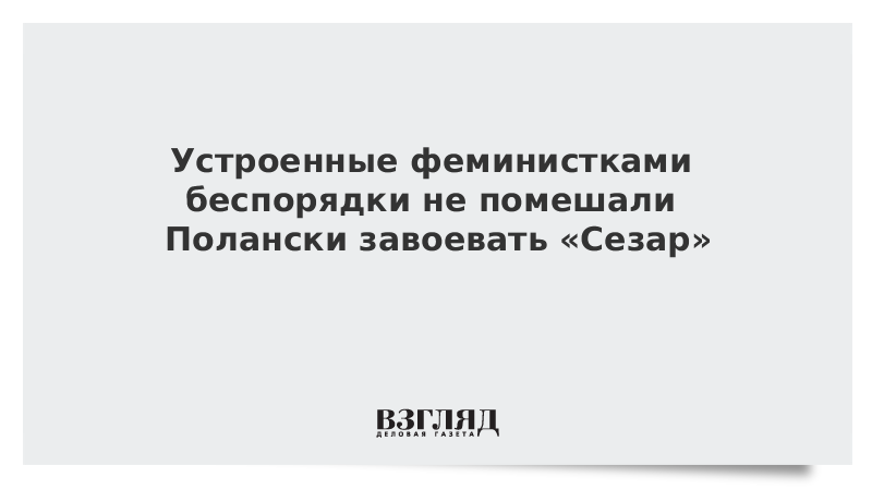 Устроенные феминистками беспорядки не помешали Полански завоевать «Сезар»