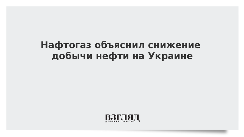 Нафтогаз объяснил снижение добычи нефти на Украине