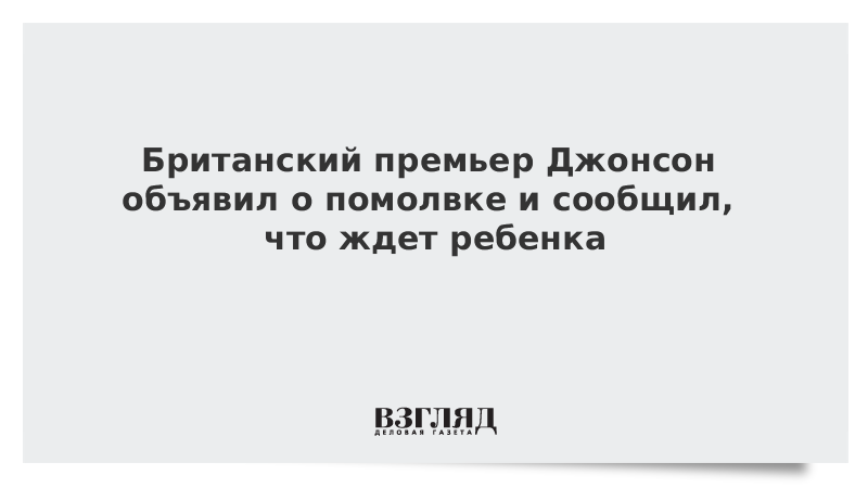 Британский премьер Джонсон объявил о помолвке и сообщил, что ждет ребенка