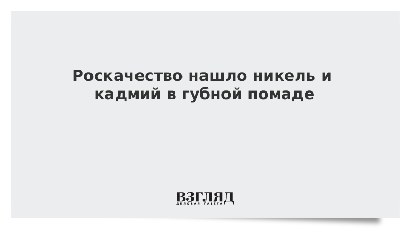 Роскачество нашло никель и кадмий в губной помаде