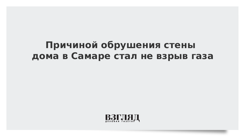 Причиной обрушения стены дома в Самаре стал не взрыв газа