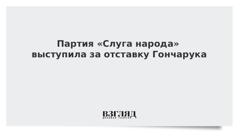 Партия «Слуга народа» выступила за отставку Гончарука