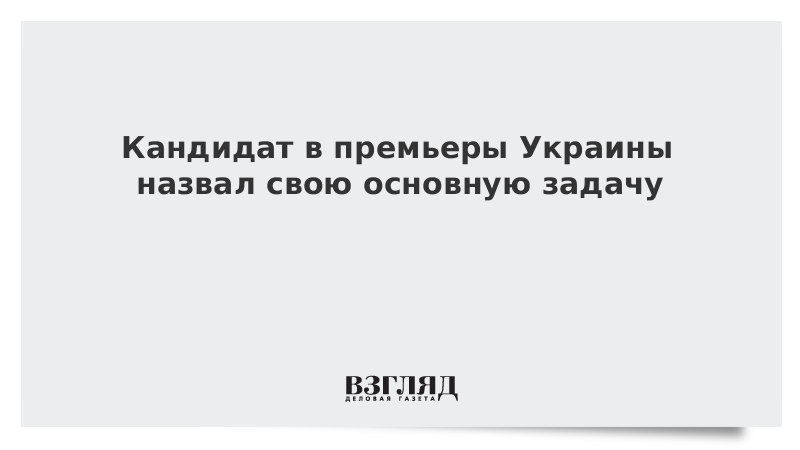 Кандидат в премьеры Украины назвал свою основную задачу