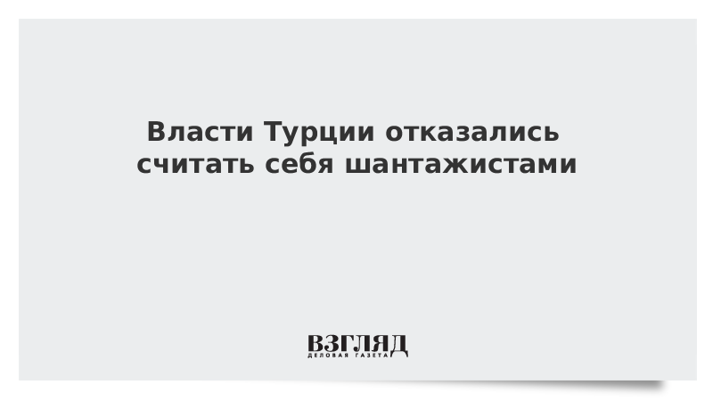 Власти Турции отказались считать себя шантажистами