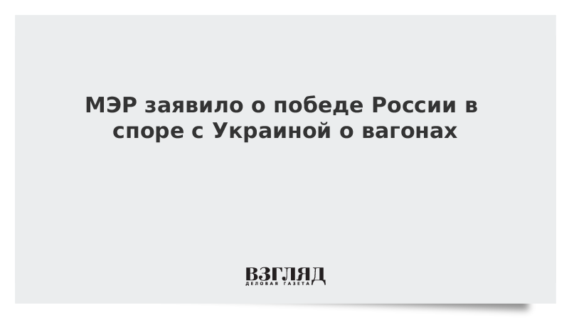 МЭР заявило о победе России в споре с Украиной о вагонах