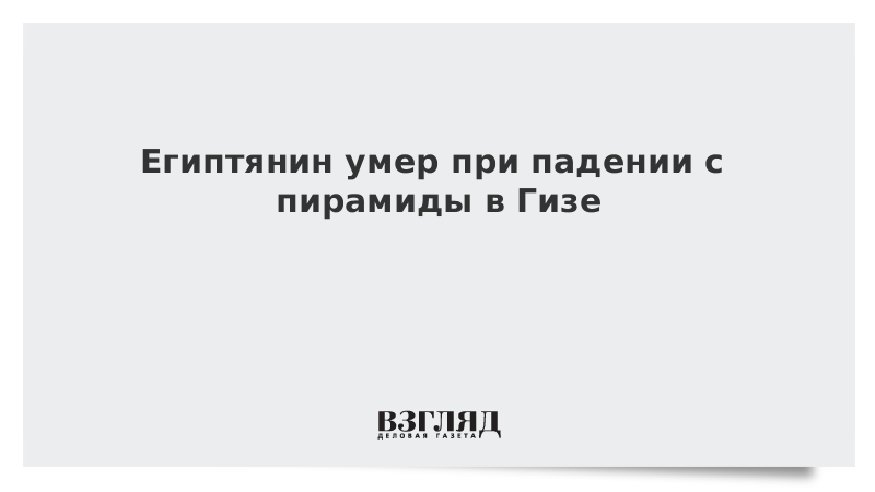 Египтянин умер при падении с пирамиды в Гизе