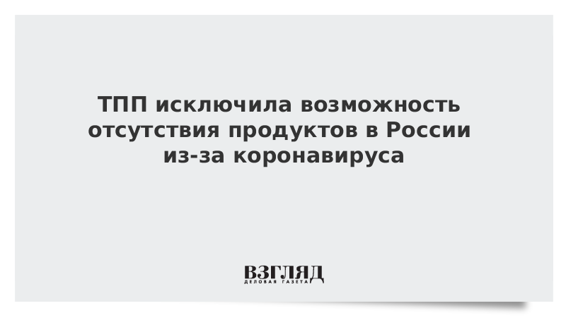 ТПП исключила возможность отсутствия продуктов в России из-за коронавируса