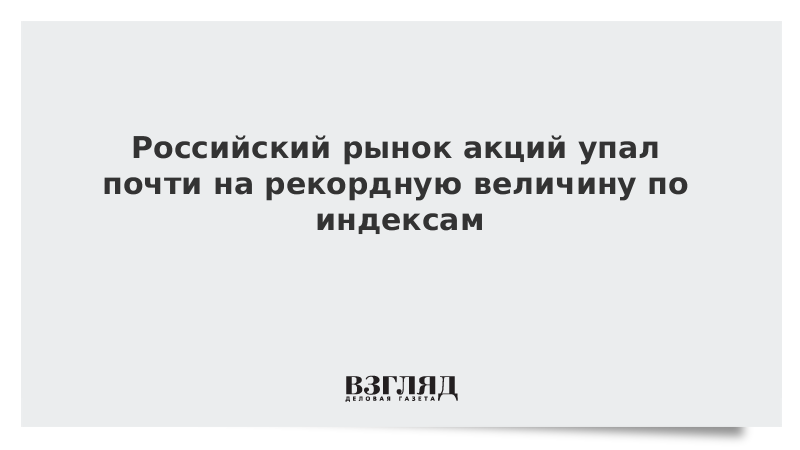 Российский рынок акций упал почти на рекордную величину по индексам