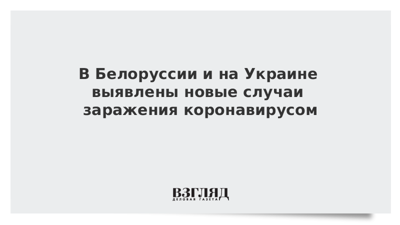 В Белоруссии и на Украине выявлены новые случаи заражения коронавирусом