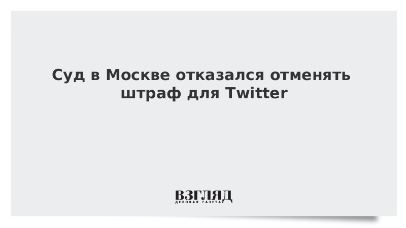 Суд в Москве отказался отменять штраф для Twitter