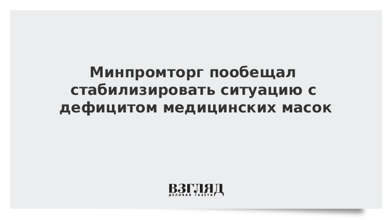 Минпромторг пообещал стабилизировать ситуацию с дефицитом медицинских масок