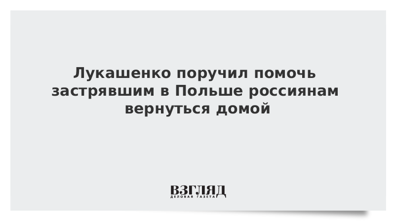 Лукашенко поручил помочь застрявшим в Польше россиянам вернуться домой