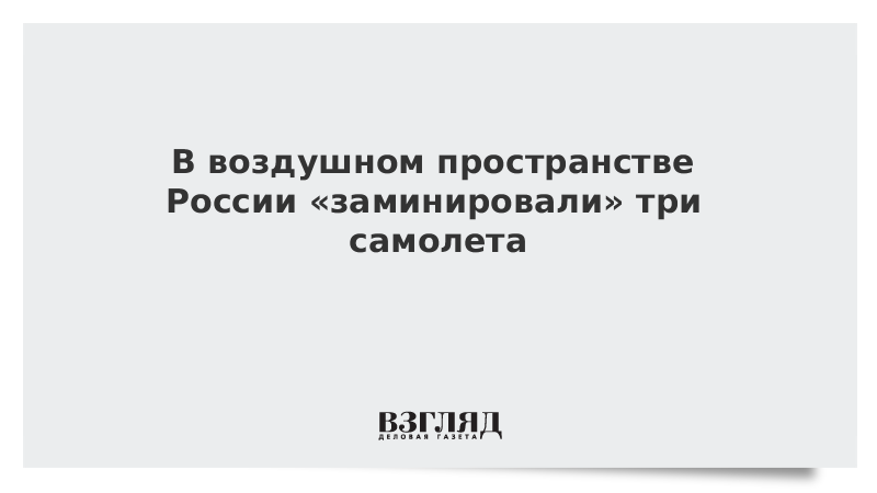 В воздушном пространстве России «заминировали» три самолета