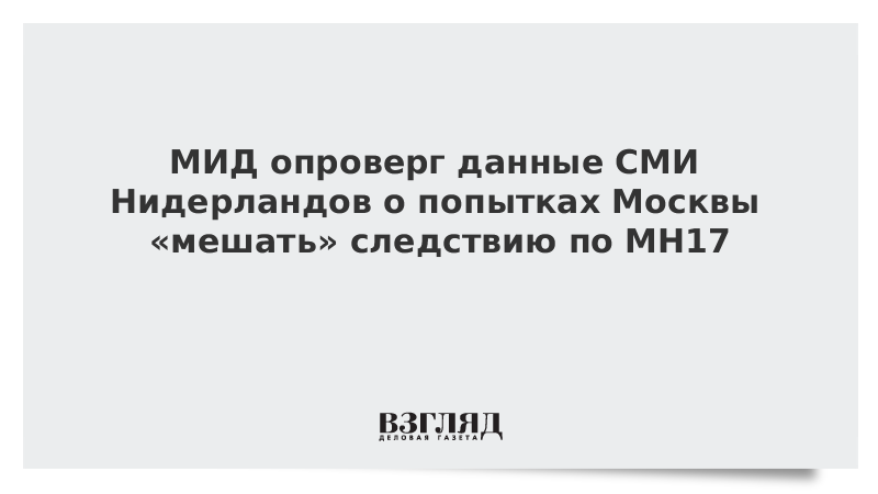 МИД опроверг данные СМИ Нидерландов о попытках Москвы «мешать» следствию по MH17