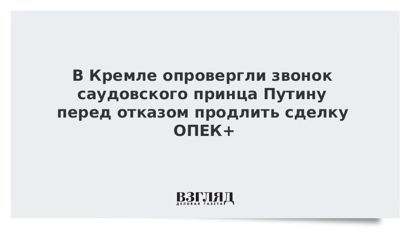 В Кремле опровергли звонок саудовского принца Путину перед отказом продлить сделку ОПЕК+