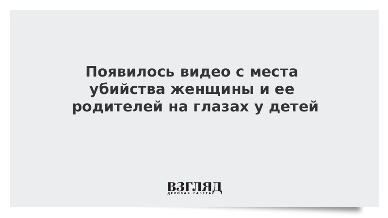 Появилось видео с места убийства женщины и ее родителей на глазах у детей