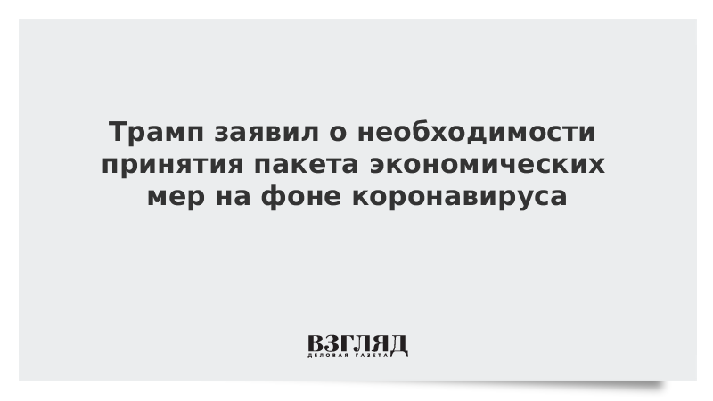 Трамп заявил о необходимости принятия пакета экономических мер на фоне коронавируса