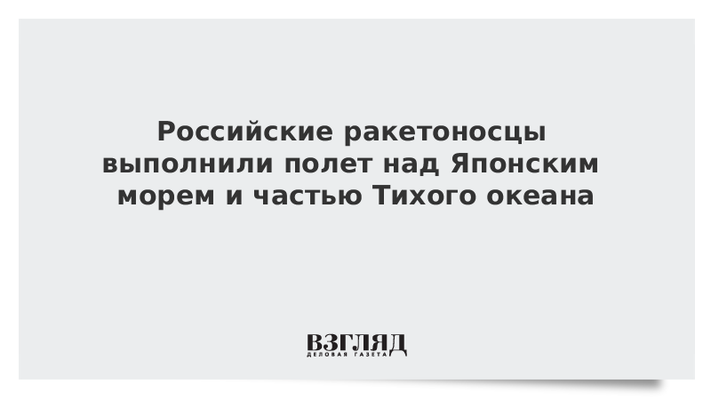 Российские ракетоносцы выполнили полет над Японским морем и частью Тихого океана