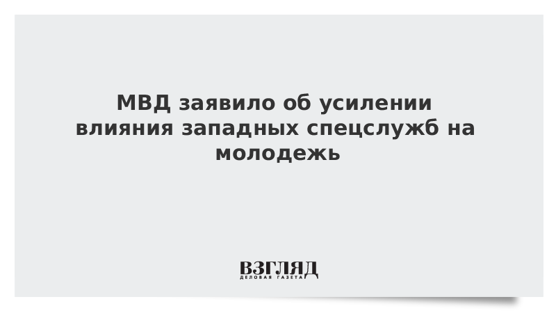 МВД заявило об усилении влияния западных спецслужб на молодежь