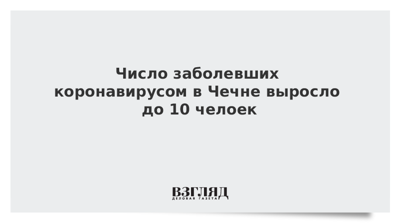 Число заболевших коронавирусом в Чечне выросло до 10 человек