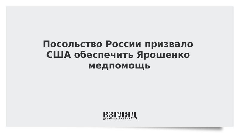 Посольство России призвало США обеспечить Ярошенко медпомощь