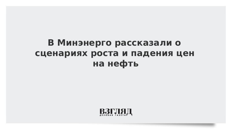 В Минэнерго рассказали о сценариях роста и падения цен на нефть