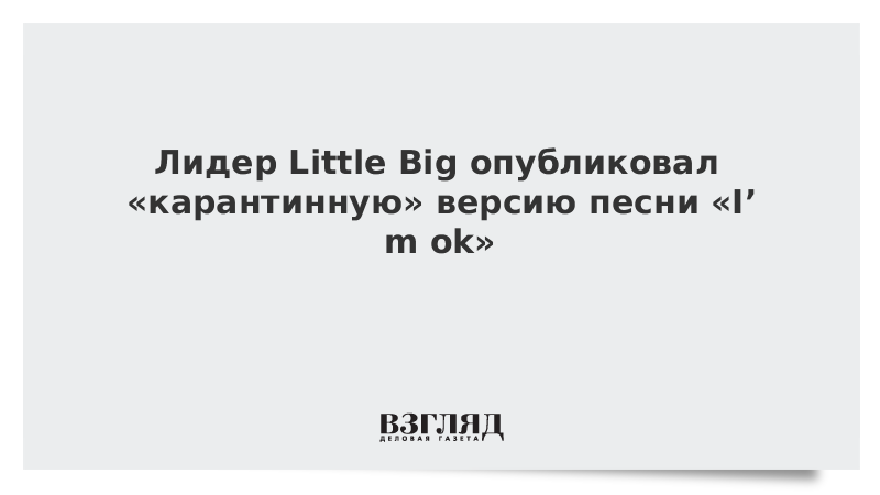 Лидер Little Big опубликовал «карантинную» версию песни «I’m ok»