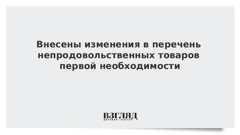 Внесены изменения в перечень непродовольственных товаров первой необходимости