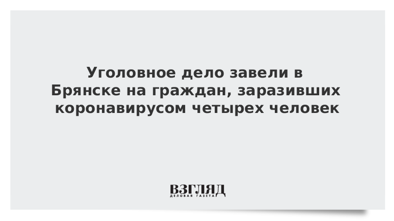 Уголовное дело завели в Брянске на граждан, заразивших коронавирусом четырех человек