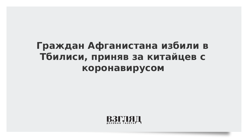 Граждан Афганистана избили в Тбилиси, приняв за китайцев с коронавирусом