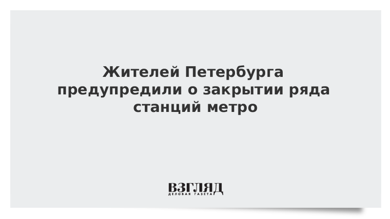 Жителей Петербурга предупредили о закрытии ряда станций метро