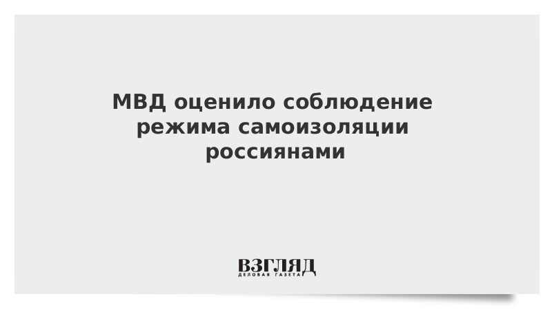 МВД оценило соблюдение режима самоизоляции россиянами