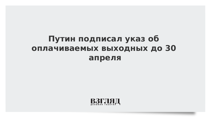 Путин подписал указ об оплачиваемых выходных до 30 апреля