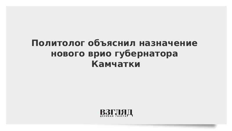 Политолог объяснил назначение нового врио губернатора Камчатки