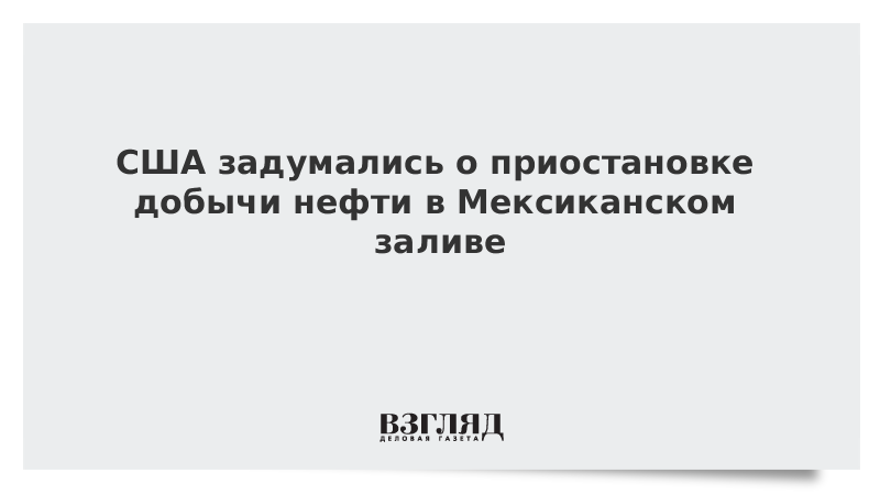 США задумались о приостановке добычи нефти в Мексиканском заливе