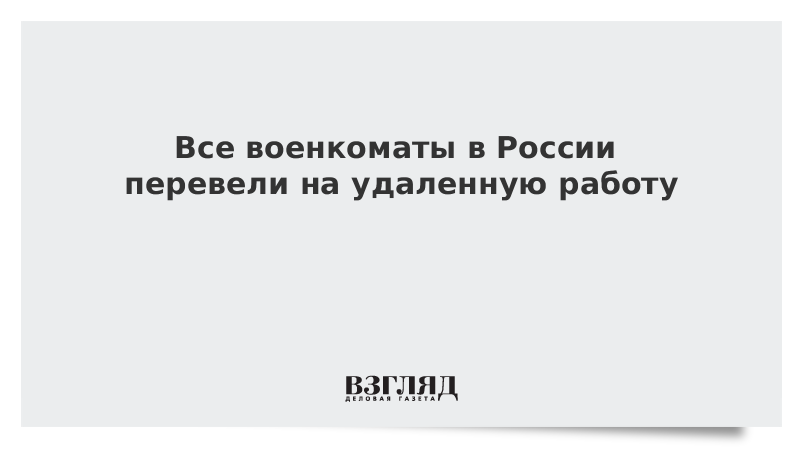 Все военкоматы в России перевели на удаленную работу