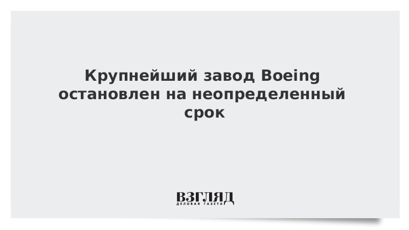 Крупнейший завод Boeing остановлен на неопределенный срок