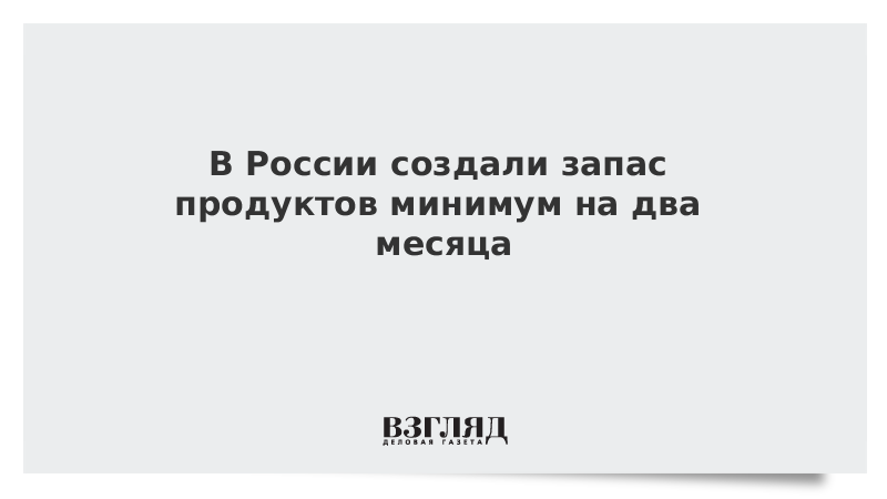 Запаса продуктов в России хватит минимум на два месяца