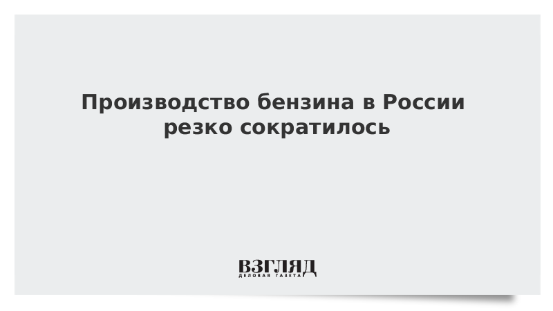 Производство бензина в России резко сократилось