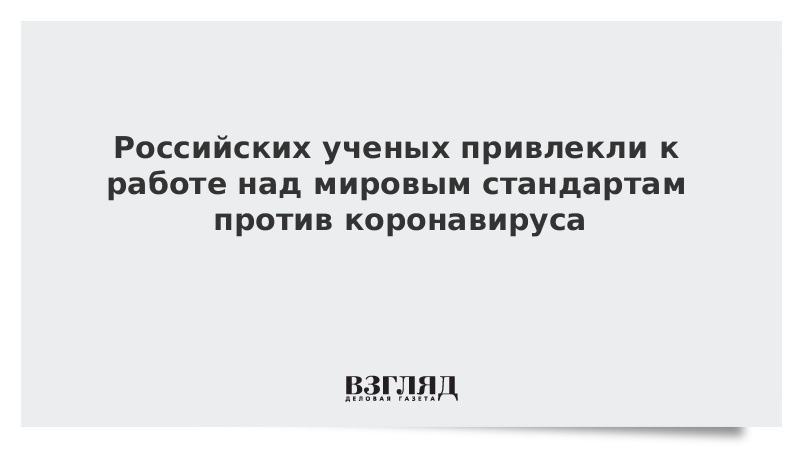 Российских ученых привлекли к работе над мировым стандартам против коронавируса