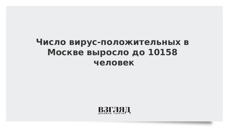 Число вирус-положительных в Москве выросло до 10158 человек