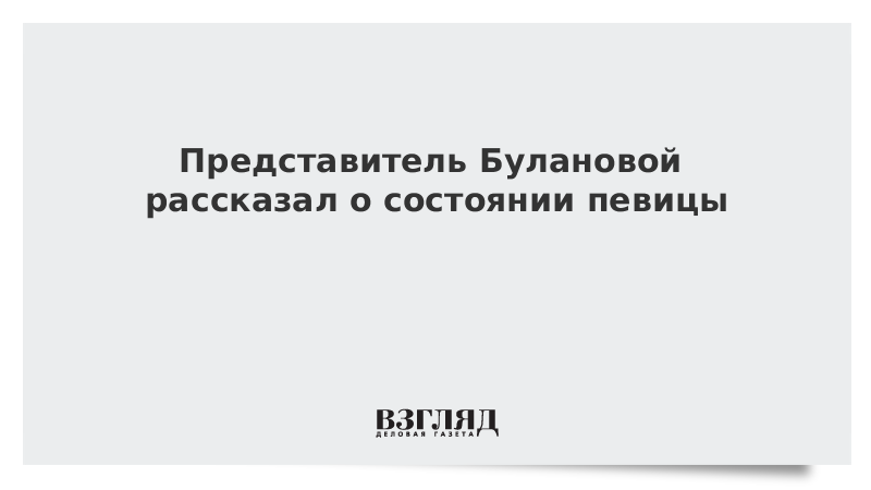 Представитель Булановой рассказал о состоянии певицы