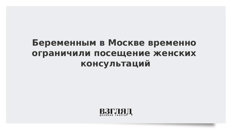 Беременным в Москве временно ограничили посещение женских консультаций