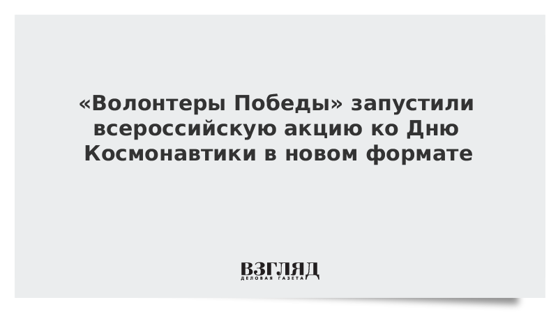 «Волонтеры Победы» запустили всероссийскую акцию ко Дню Космонавтики в новом формате