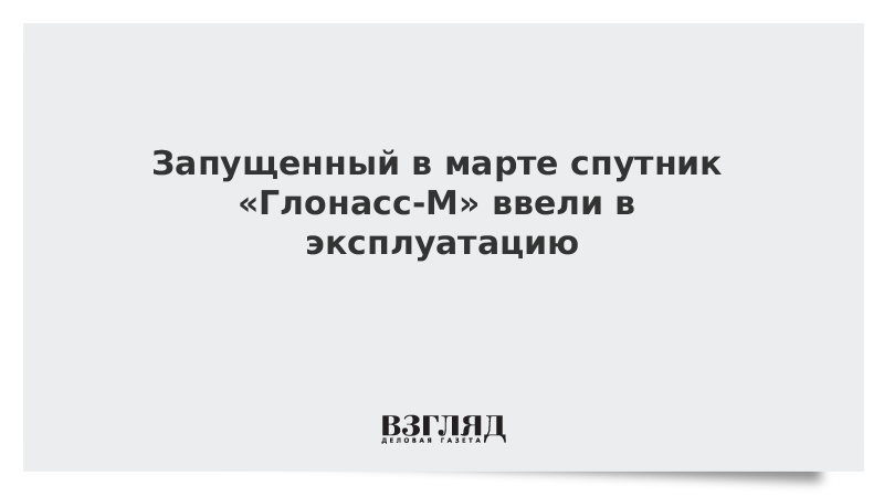 Запущенный в марте спутник «Глонасс-М» ввели в эксплуатацию