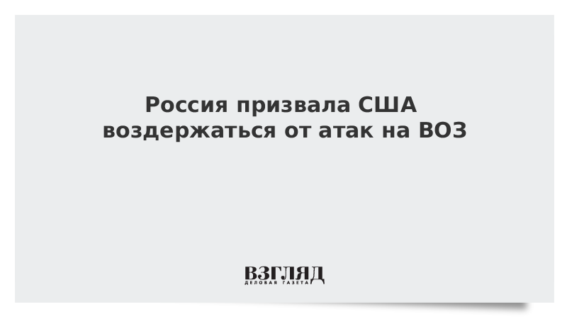 Россия призвала США воздержаться от атак на ВОЗ