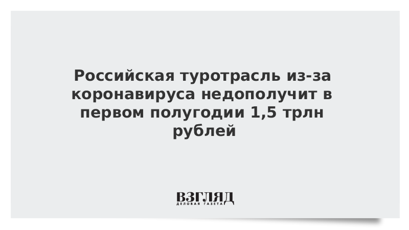 Российская туротрасль из-за коронавируса недополучит в первом полугодии 1,5 трлн рублей