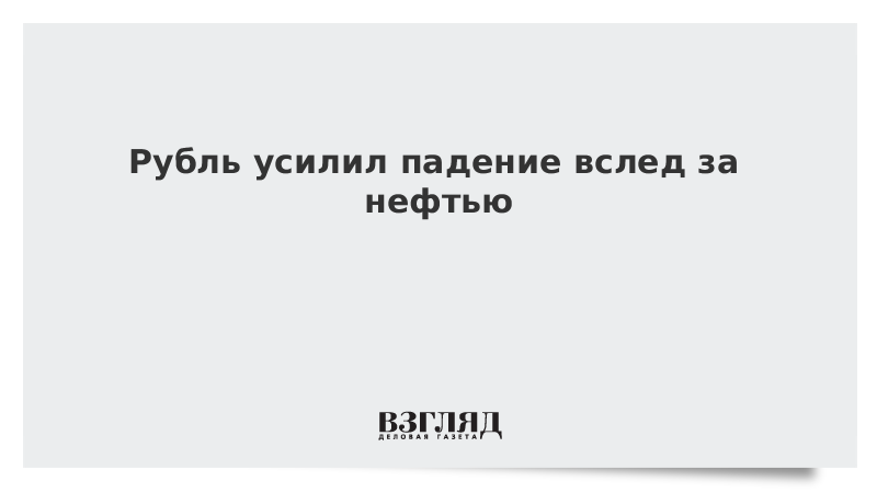 Рубль усилил падение вслед за нефтью