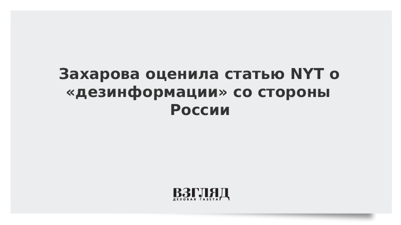 Захарова оценила статью NYT о «дезинформации» со стороны России